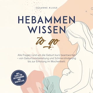 Hebammenwissen to go: Alle Fragen rund um die Geburt kurz beantwortet – von Geburtsvorbereitung und Schmerzlinderung bis zur Erholung im Wochenbett - inkl. Tipps für Entspannung und Babypflege als Hörbuch