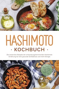 Hashimoto Kochbuch: Die leckersten Rezepte der entzündungshemmenden Hashimoto Ernährung für eine gesunde Schilddrüse und mehr Energie - inkl. Brotrezepten, Fingerfood, Dips & Getränken