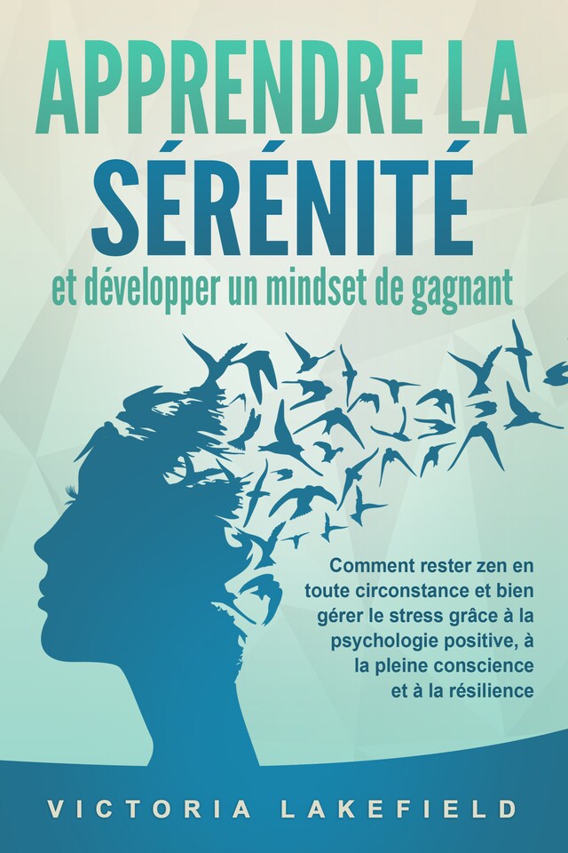 Book cover for APPRENDRE LA SÉRÉNITÉ et développer un mindset de gagnant: Comment rester zen en toute circonstance et bien gérer le stress grâce à la psychologie positive, à la pleine conscience et à la résilience