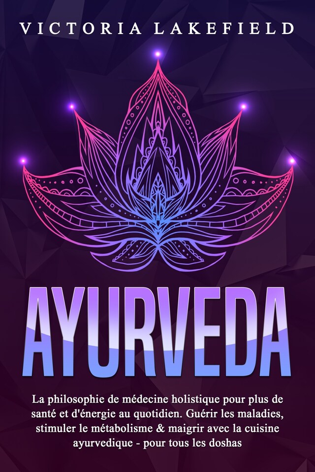 Book cover for AYURVEDA: La philosophie de médecine holistique pour plus de santé et d'énergie au quotidien. Guérir les maladies, stimuler le métabolisme & maigrir avec la cuisine ayurvedique - pour tous les doshas