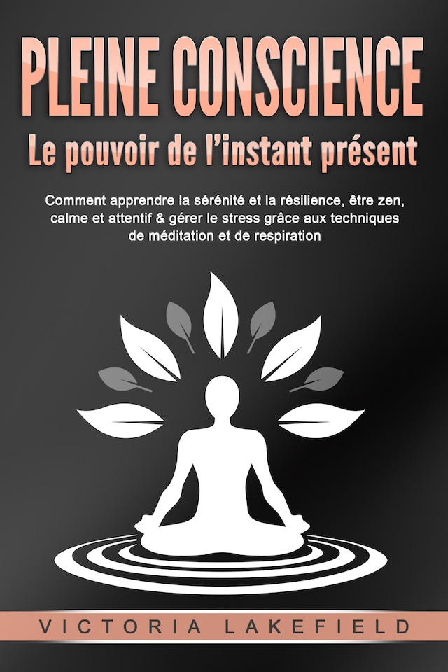 Book cover for PLEINE CONSCIENCE - Le pouvoir de l'instant présent: Comment apprendre la sérénité et la résilience, être zen, calme et attentif & gérer le stress grâce aux techniques de méditation et de respiration