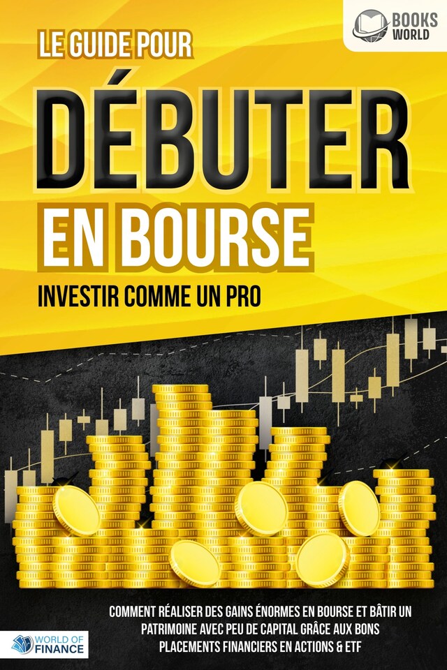 Book cover for Le guide pour DÉBUTER EN BOURSE - Investir comme un pro: Comment réaliser des gains énormes en bourse et bâtir un patrimoine avec peu de capital grâce aux bons placements financiers en actions & ETF