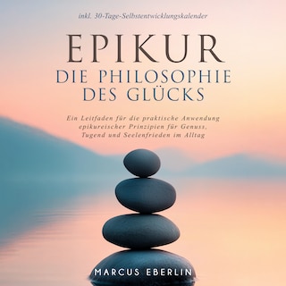 Epikur: Die Philosophie des Glücks - Ein Leitfaden für die praktische Anwendung epikureischer Prinzipien für Genuss, Tugend und Seelenfrieden im Alltag - inkl. 30-Tage-Selbstentwicklungskalender als Hörbuch