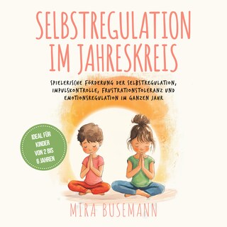 Selbstregulation im Jahreskreis: Spielerische Förderung der Selbstregulation, Impulskontrolle, Frustrationstoleranz und Emotionsregulation im ganzen Jahr - Ideal für Kinder von 2 bis 6 Jahren als Hörbuch