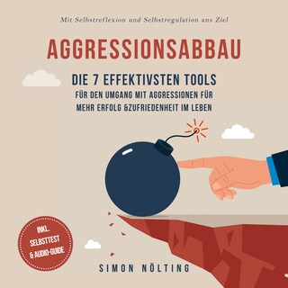 Aggressionsabbau: Die 7 effektivsten Tools für den Umgang mit Aggressionen für mehr Erfolg & Zufriedenheit im Leben - Mit Selbstreflexion und Selbstregulation ans Ziel - inkl. Selbsttest & Audio-Guide als Hörbuch