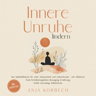 Innere Unruhe lindern: Das Selbsthilfebuch für mehr Gelassenheit und Lebensfreude – mit effektiven Tools für Selbstregulation, Bewegung, Ernährung, Schlaf, Journaling, Selbstchecks - inkl. Selbsttest als Hörbuch
