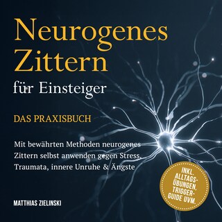 Neurogenes Zittern für Einsteiger - Das Praxisbuch: Mit bewährten Methoden neurogenes Zittern selbst anwenden gegen Stress, Traumata, innere Unruhe & Ängste - inkl. Alltags-Übungen, Trigger-Guide uvm. als Hörbuch