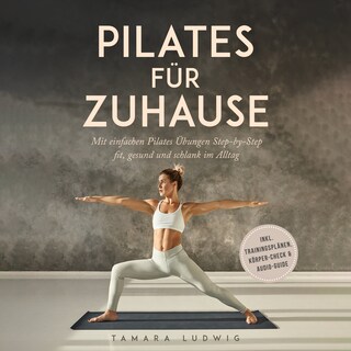 Pilates für zuhause: Mit einfachen Pilates Übungen Step-by-Step fit, gesund und schlank im Alltag - inkl. Trainingsplänen, Körper-Check & Audio-Guide als Hörbuch