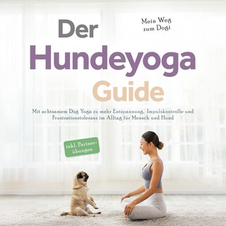 Der Hundeyoga Guide - Mein Weg zum Dogi: Mit achtsamem Dog Yoga zu mehr Entspannung, Impulskontrolle und Frustrationstoleranz im Alltag für Mensch und Hund - inkl. Partnerübungen als Hörbuch