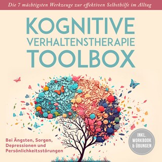 Kognitive Verhaltenstherapie Toolbox: Die 7 mächtigsten Werkzeuge zur effektiven Selbsthilfe im Alltag - Bei Ängsten, Sorgen, Depressionen und Persönlichkeitsstörungen - inkl. Workbook & Übungen als Hörbuch