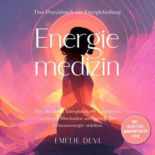 Energiemedizin - Das Praxisbuch zur Energieheilung: Wie Sie Ihren Energiekörper aktivieren, seelische Blockaden auflösen & Ihre Lebensenergie stärken - inkl. Selbsttest, Morgenritualen u.v.m. als Hörbuch