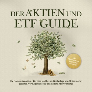 Der Aktien und ETF Guide: Die Komplettanleitung für eine intelligente Geldanlage am Aktienmarkt, gezielten Vermögensaufbau und sichere Altersvorsorge - inkl. Workbook und Daytrading Anleitung als Hörbuch