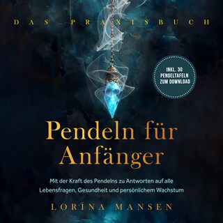 Pendeln für Anfänger - Das Praxisbuch: Mit der Kraft des Pendelns zu Antworten auf alle Lebensfragen, Gesundheit und persönlichem Wachstum - inkl. 30 Pendeltafeln zum Download als Hörbuch