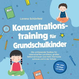 Konzentrationstraining für Grundschulkinder: Die umfassende Toolbox für laserscharfen Lernfokus, großes Selbstvertrauen und mehr Harmonie zuhause und in der Schule - inkl. vieler spaßiger Lernspiele als Hörbuch