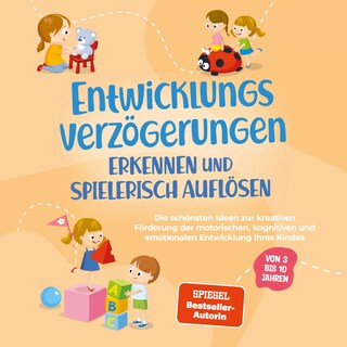 Entwicklungsverzögerungen erkennen und spielerisch auflösen: Die schönsten Ideen zur kreativen Förderung der motorischen, kognitiven und emotionalen Entwicklung Ihres Kindes | von 3 bis 10 Jahren als Hörbuch
