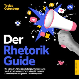 Der Rhetorik Guide: Die ultimative Komplettanleitung zur Verbesserung von Ausdrucksweise und Wortschatz für glasklare Kommunikation und geballte Sprachkompetenz - inkl. Workbook als Hörbuch