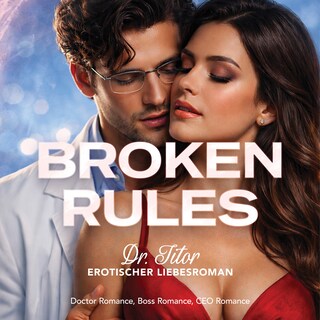 Broken Rules: Dr. Titor - Erotischer Liebesroman: Doctor Romance, Boss Romance, CEO Romance als Hörbuch