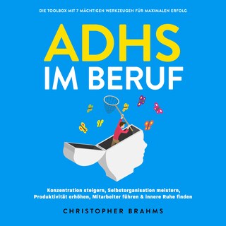 ADHS im Beruf - Die Toolbox mit 7 mächtigen Werkzeugen für maximalen Erfolg: Konzentration steigern, Selbstorganisation meistern, Produktivität erhöhen, Mitarbeiter führen & innere Ruhe finden als Hörbuch