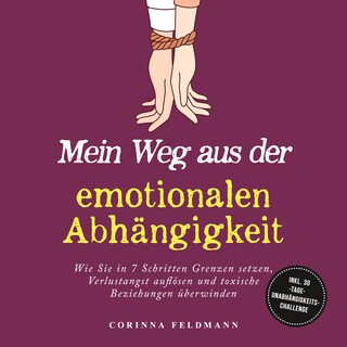 Mein Weg aus der emotionalen Abhängigkeit: Wie Sie in 7 Schritten Grenzen setzen, Verlustangst auflösen und toxische Beziehungen überwinden - inkl. 30-Tage-Unabhängigkeits-Challenge als Hörbuch
