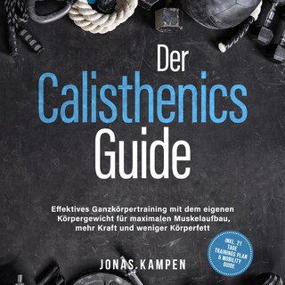 Der Calisthenics Guide: Effektives Ganzkörpertraining mit dem eigenen Körpergewicht für maximalen Muskelaufbau, mehr Kraft und weniger Körperfett - inkl. 21 Tage Trainingsplan & Mobility Guide als Hörbuch