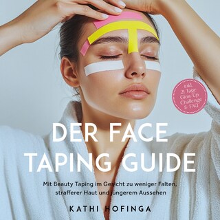 Der Face Taping Guide: Mit Beauty Taping im Gesicht zu weniger Falten, strafferer Haut und jüngerem Aussehen - inkl. 21 Tage Glow-Up Challenge & FAQ als Hörbuch