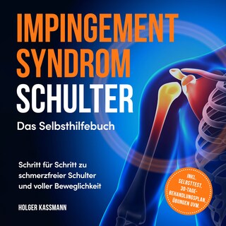 Impingement Syndrom Schulter - Das Selbsthilfebuch: Schritt für Schritt zu schmerzfreier Schulter und voller Beweglichkeit - inkl. Selbsttest, 30-Tage-Behandlungsplan, Übungen uvm. als Hörbuch