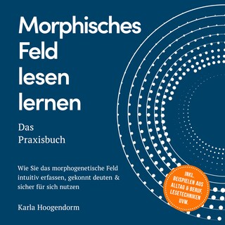 Morphisches Feld lesen lernen – Das Praxisbuch: Wie Sie das morphogenetische Feld intuitiv erfassen, gekonnt deuten & sicher für sich nutzen – inkl. Beispielen aus Alltag & Beruf, Lesetechniken uvm. als Hörbuch