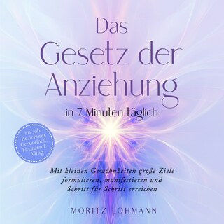 Das Gesetz der Anziehung in 7 Minuten täglich: Mit kleinen Gewohnheiten große Ziele formulieren, manifestieren und Schritt für Schritt erreichen - im Job, Beziehung, Gesundheit, Finanzen & Alltag als Hörbuch