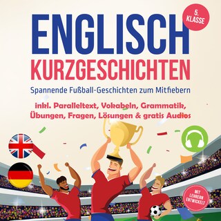 Englisch Kurzgeschichten 5. Klasse - Spannende Fußball-Geschichten zum Mitfiebern - inkl. Paralleltext, Vokabeln, Grammatik, Übungen, Fragen, Lösungen & gratis Audios - mit Lehrern entwickelt als Hörbuch