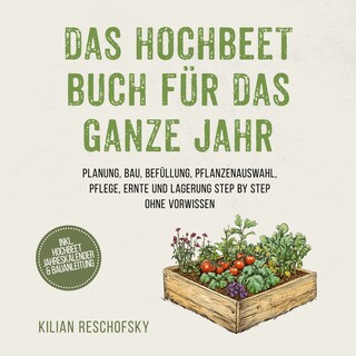 Das Hochbeet Buch für das ganze Jahr: Planung, Bau, Befüllung, Pflanzenauswahl, Pflege, Ernte und Lagerung Step by Step ohne Vorwissen - inkl. Hochbeet Jahreskalender & Bauanleitung als Hörbuch