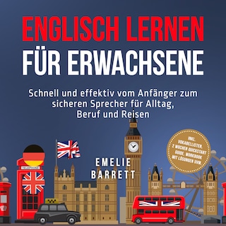 Englisch lernen für Erwachsene: Schnell und effektiv vom Anfänger zum sicheren Sprecher für Alltag, Beruf und Reisen - inkl. Vokabellisten, 2 Wochen Quickstart Guide, Workbook mit Lösungen uvm. als Hörbuch