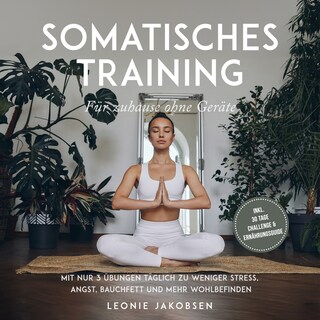 Somatisches Training für zuhause ohne Geräte: Mit nur 3 Übungen täglich zu weniger Stress, Angst, Bauchfett und mehr Wohlbefinden - inkl. 30 Tage Challenge & Ernährungsguide als Hörbuch