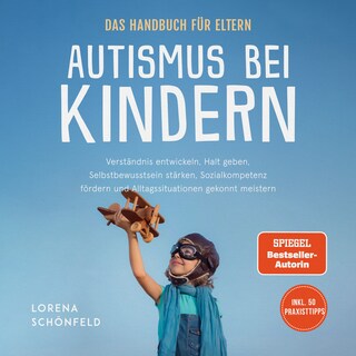 Autismus bei Kindern - Das Handbuch für Eltern: Verständnis entwickeln, Halt geben, Selbstbewusstsein stärken, Sozialkompetenz fördern und Alltagssituationen gekonnt meistern - inkl. 50 Praxistipps als Hörbuch