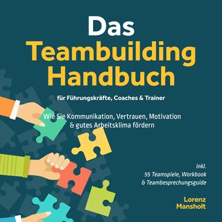 Das Teambuilding Handbuch für Führungskräfte, Coaches & Trainer: Wie Sie Kommunikation, Vertrauen, Motivation & gutes Arbeitsklima fördern - inkl. 55 Teamspiele, Workbook & Teambesprechungs-Guide als Hörbuch