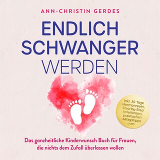 Endlich schwanger werden: Das ganzheitliche Kinderwunsch Buch für Frauen, die nichts dem Zufall überlassen wollen – inkl. 30 Tage Hormonreset, Step-by-Step Anleitungen, praktischen Alltagstipps uvm. als Hörbuch