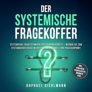 Der systemische Fragekoffer: Systemische Fragetechniken für Führungskräfte – werden Sie zum systemischen Coach im Unternehmen, schnell und praxiserprobt - inkl. Vorlagen, Fragekarten, Übungen uvm. als Hörbuch