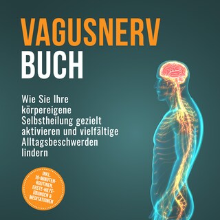 Vagusnerv Buch: Wie Sie Ihre körpereigene Selbstheilung gezielt aktivieren und vielfältige Alltagsbeschwerden lindern – inkl. 10-Minuten-Routinen, Erste-Hilfe-Übungen & Meditationen als Hörbuch