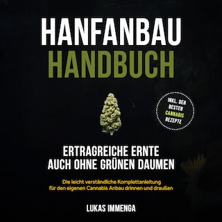 Hanfanbau Handbuch - Ertragreiche Ernte auch ohne grünen Daumen: Die leicht verständliche Komplettanleitung für den eigenen Cannabis Anbau drinnen und draußen - inkl. der besten Cannabis Rezepte als Hörbuch