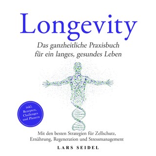 Longevity: Das ganzheitliche Praxisbuch für ein langes, gesundes Leben – Mit den besten Strategien für Zellschutz, Ernährung, Regeneration und Stressmanagement – inkl. Rezepten, Challenges und Planern als Hörbuch