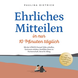 Ehrliches Mitteilen in nur 10 Minuten täglich: Mit der LÖWEN-Formel Nähe schaffen, Vertrauen stärken, Konflikte lösen in Partnerschaft, Beruf & Alltag - inkl. 30-Tage-Plan, Notfall-Sätze, Übungen uvm als Hörbuch