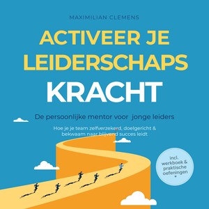 Activeer je LEIDERSCHAPSKRACHT – De persoonlijke mentor voor jonge leiders: Hoe je je team zelfverzekerd, doelgericht & bekwaam naar blijvend succes leidt – Inclusief werkboek & praktische oefeningen - luisterboek