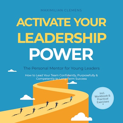 Activate Your Leadership POWER – The Personal Mentor for Young Leaders: How to Lead Your Team Confidently, Purposefully & Competently to Long-Term Success – Including Workbook & Practical Exercises