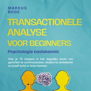 Transactionele analyse voor beginners – Psychologie basiskennis: Hoe je TA toepast in het dagelijks leven om gerichter te communiceren, relaties te verbeteren en jezelf echt te leren kennen - luisterboek