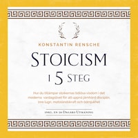 Stoicism i 5 steg: Hur du tillämpar stoikernas tidlösa visdom i det moderna vardagslivet för att uppnå järnhård disciplin, inre lugn, motståndskraft och ödmjukhet