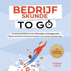Bedrijfskunde to Go – Compacte praktijkkennis voor zelfstandigen & leidinggevenden: Begrijp economische verbanden eenvoudig en neem onderbouwde beslissingen – incl. woordenlijst bedrijfskunde - luisterboek