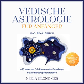 Vedische Astrologie für Anfänger - Das Praxisbuch: In 10 einfachen Schritten von den Grundlagen bis zur Horoskopinterpretation - inkl. Beispielanalysen, Praxisübungen, 30-Tage-Challenge u.v.m. als Hörbuch