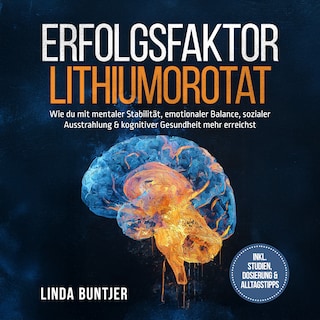 Erfolgsfaktor Lithiumorotat: Wie du mit mentaler Stabilität, emotionaler Balance, sozialer Ausstrahlung & kognitiver Gesundheit mehr erreichst – inkl. Studien, Dosierung & Alltagstipps als Hörbuch