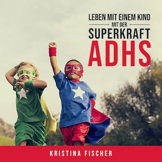 Leben mit einem Kind mit der Superkraft ADHS: Nimm die Herausforderung an und fördere dein Kind optimal als Hörbuch