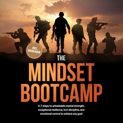 The Mindset Bootcamp: In 7 steps to unbeatable mental strength, exceptional resilience, iron discipline, and emotional control to achieve any goal - including workbook