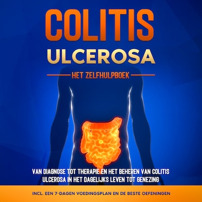 Colitis Ulcerosa – Het Zelfhulpboek: Van Diagnose tot Therapie en het Beheren van Colitis Ulcerosa in het Dagelijks Leven tot Genezing – Inclusief een 7-Dagen Voedingsplan en de Beste Oefeningen.